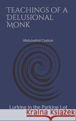 Lurking in the Parking Lot: Teachings of a Delusional Monk Abdulvahid Coşkun 9781654725846 Independently Published