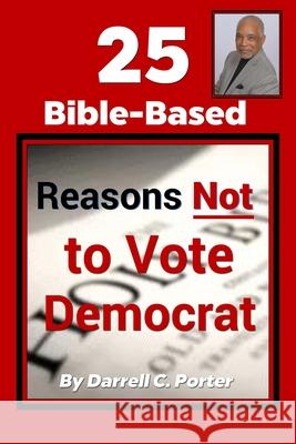 25 Bible-Based Reason Not to Vote Democrat Darrell Porter 9781654761578