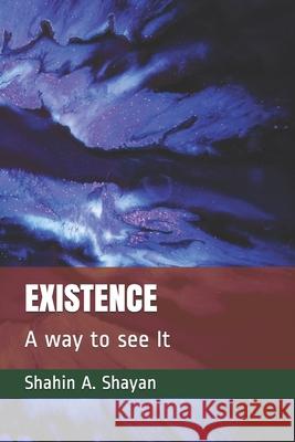 Existence: The way I see It Shahin a. Shayan 9781654832599 Independently Published