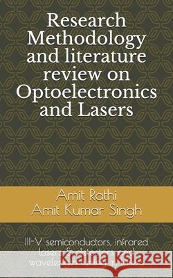 Research Methodology and literature review on Optoelectronics and Lasers: III-V semiconductors, infrared lasers & detectors and wavelength tuning in l Amit Kumar Singh Amit Rathi Amit Rathi Ami 9781654855765 Independently Published