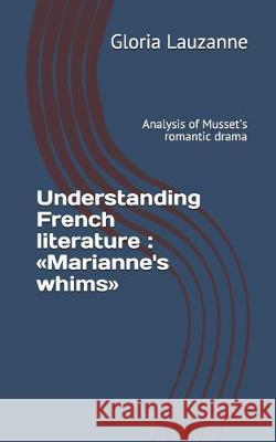Understanding French literature: Marianne's whims: Analysis of Musset's romantic drama Gloria Lauzanne 9781654882310 Independently Published