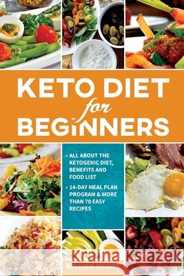 Keto Diet for Beginners: All about the Ketogenic Diet, Benefits and Food List, 14-Day Meal Plan Program & More Than 70 Easy Recipes William Moore 9781654909567