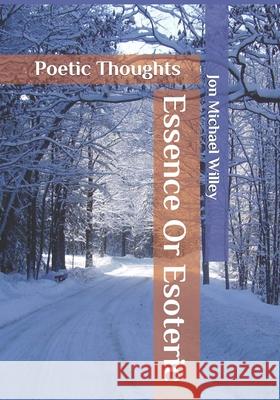 Essence or Esoteric: Poetic Thoughts Jon Michael Willey 9781655261121