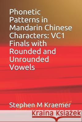 Phonetic Patterns in Mandarin Chinese Characters: VC1 Finals with Rounded and Unrounded Vowels Stephen M. Kraemer 9781655261442 Independently Published