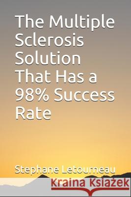 The Multiple Sclerosis Solution That Has a 98% Success Rate Stephane Letourneau 9781655298097