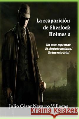 La reaparición de Sherlock Holmes 2: Un caso espectral / El símbolo maldito / Un invento letal Julio César Navarro Villegas 9781655317583 Independently Published