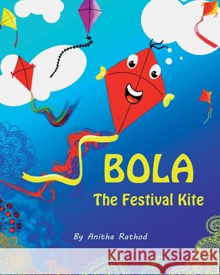 Bola the festival kite: A book about Sankranti/Pongal/Lohri/Uttarayan/Kite festival Anitha Rathod 9781655350696 Independently Published