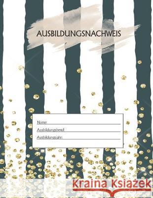 Ausbildungsnachweis: Berichtsheft Ausbildung / Ausbildungsnachweisheft täglich/wöchentlich / ausreichend für 1 Lehrjahr / 1Woche je Seite/ Azubi, Ausbildungsnachweisheft 9781655451768 Independently Published