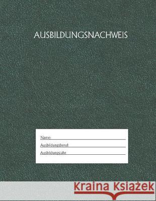 Ausbildungsnachweis: Berichtsheft Ausbildung / Ausbildungsnachweisheft täglich/wöchentlich / ausreichend für 1 Lehrjahr / 1Woche je Seite/ Azubi, Ausbildungsnachweisheft 9781655489884 Independently Published