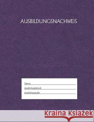 Ausbildungsnachweis: Berichtsheft Ausbildung / Ausbildungsnachweisheft täglich/wöchentlich / ausreichend für 1 Lehrjahr / 1Woche je Seite/ Azubi, Ausbildungsnachweisheft 9781655490378 Independently Published