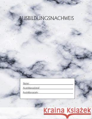 Ausbildungsnachweis: Berichtsheft Ausbildung / Ausbildungsnachweisheft täglich/wöchentlich / ausreichend für 1 Lehrjahr / 1Woche je Seite/ Azubi, Ausbildungsnachweisheft 9781655493256 Independently Published