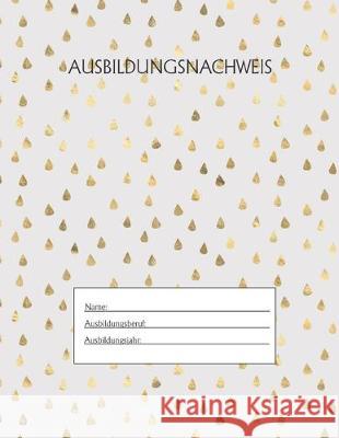 Ausbildungsnachweis: Berichtsheft Ausbildung / Ausbildungsnachweisheft täglich/wöchentlich / ausreichend für 1 Lehrjahr / 1Woche je Seite/ Azubi, Ausbildungsnachweisheft 9781655500664 Independently Published