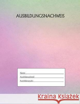 Ausbildungsnachweis: Berichtsheft Ausbildung / Ausbildungsnachweisheft täglich/wöchentlich / ausreichend für 1 Lehrjahr / 1Woche je Seite/ Azubi, Ausbildungsnachweisheft 9781655505249 Independently Published