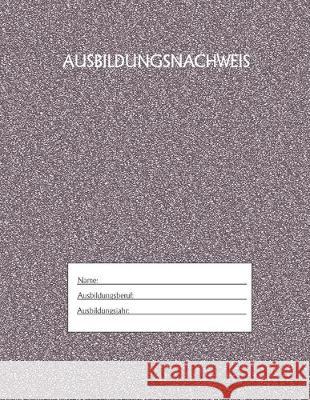 Ausbildungsnachweis: Berichtsheft Ausbildung / Ausbildungsnachweisheft täglich/wöchentlich / ausreichend für 1 Lehrjahr / 1Woche je Seite/ Azubi, Ausbildungsnachweisheft 9781655505997 Independently Published