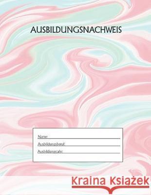 Ausbildungsnachweis: Berichtsheft Ausbildung / Ausbildungsnachweisheft täglich/wöchentlich / ausreichend für 1 Lehrjahr / 1Woche je Seite/ Azubi, Ausbildungsnachweisheft 9781655507724 Independently Published