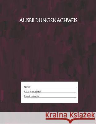 Ausbildungsnachweis: Berichtsheft Ausbildung / Ausbildungsnachweisheft täglich/wöchentlich / ausreichend für 1 Lehrjahr / 1Woche je Seite/ Azubi, Ausbildungsnachweisheft 9781655509940 Independently Published