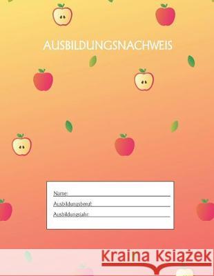 Ausbildungsnachweis: Berichtsheft Ausbildung / Ausbildungsnachweisheft täglich/wöchentlich / ausreichend für 1 Lehrjahr / 1Woche je Seite/ Azubi, Ausbildungsnachweisheft 9781655511219 Independently Published