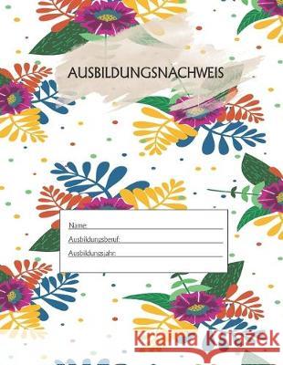 Ausbildungsnachweis: Berichtsheft Ausbildung / Ausbildungsnachweisheft täglich/wöchentlich / ausreichend für 1 Lehrjahr / 1Woche je Seite/ Azubi, Ausbildungsnachweisheft 9781655515354 Independently Published