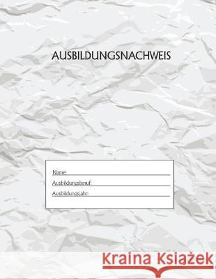 Ausbildungsnachweis: Berichtsheft Ausbildung / Ausbildungsnachweisheft täglich/wöchentlich / ausreichend für 1 Lehrjahr / 1Woche je Seite/ Azubi, Ausbildungsnachweisheft 9781655516399 Independently Published