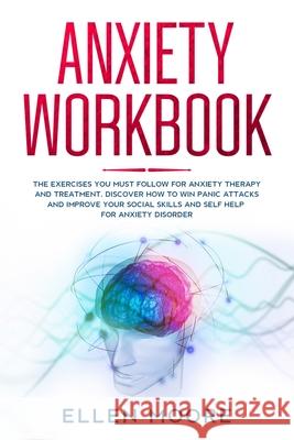 Anxiety Workbook: The Exercises You MUST Follow for Anxiety Therapy and Treatment, Discover How to Win Panic Attacks and Improve Your So Ellen Moore 9781655528279 Independently Published