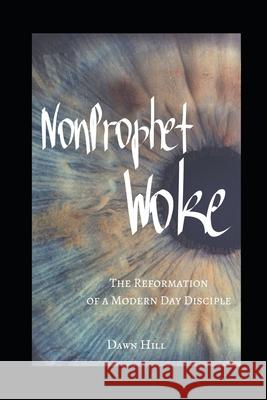 NonProphet Woke: The Reformation of a Modern Day Disciple Dawn Hill 9781655537585