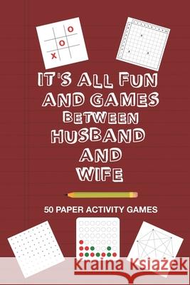 It's All Fun And Games Between Husband and Wife: Fun Family Strategy Activity Paper Games Book For A Married Couple To Play Together Like Tic Tac Toe Brainy Puzzler Group 9781655590337 Independently Published