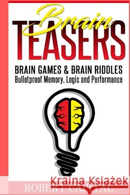 Brain Teasers: Brain Games & Brain Riddles - Bulletproof Memory, Logic and Performance Robert Capital 9781655686924 Independently Published