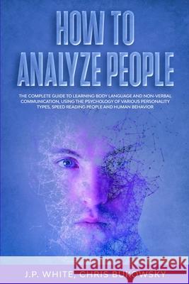 How To Analyze People: The Complete Guide to Learning Body Language And Non-Verbal Communication, Using The Psychology of Various Personality Chris Bukowsky J. P. White 9781655711282 Independently Published