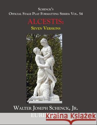 Schenck's Official Stage Play Formatting Series: Vol. 54 EURIPIDES' ALCESTIS Seven Versions: Euripides                                Theodore Alois Buckley Gilbert Murray 9781655752018