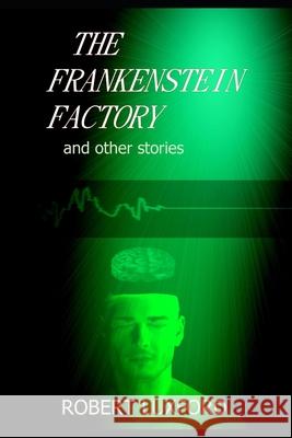 The Frankenstein Factory and other stories Robert Luxford 9781655782169 Independently Published