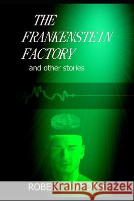 The Frankenstein Factory and other stories Robert Luxford 9781655782169