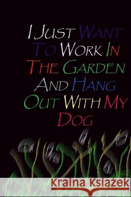 I Just Want To Work In The Garden And Hang Out With My Dog. Douah Gift Art 9781655965920 Independently Published