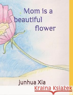 Mom is a beautiful flower Junhua Xia Junhua Xia 9781656013682