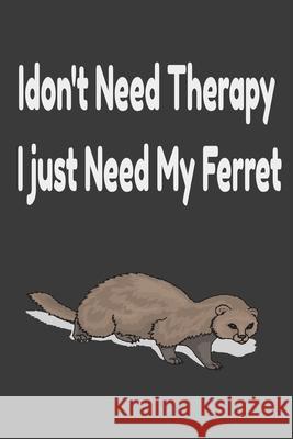 i don't need therapy i just need my ferret: ferreiro, ferrell, ferret care James Scolt 9781656036070 Independently Published