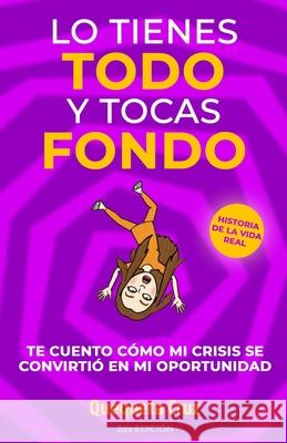 Lo Tienes TODO y Tocas FONDO: Te cuento como mi crisis se convirtió en mi oportunidad Cruz, Quequeta 9781656074751 Independently Published