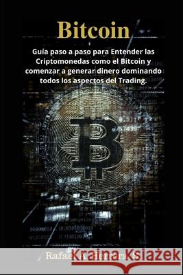 Bitcoin: Guía paso a paso para Entender las Criptomonedas como el Bitcoin y comenzar a generar dinero dominando todos los aspec Herrera S., Rafael a. 9781656137326