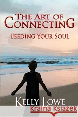 The Art of Connecting: Feeding Your Soul Kelly Lowe 9781656146182