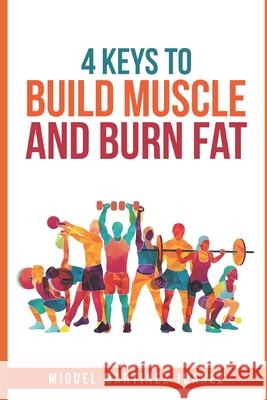 Build Muscle: The 4 Keys to Build Muscle and Burn Fat for Men Miguel Martine 9781656201607