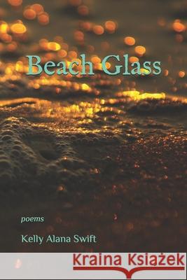 Beach Glass: poems Kelly Alana Swift 9781656222268 Independently Published