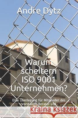 Warum scheitern ISO 9001 Unternehmen?: Eine Überlegung für Mitglieder des Vorstands, Berater und Zertifizierungsgesellschaften Dytz, Andre 9781656241184 Independently Published