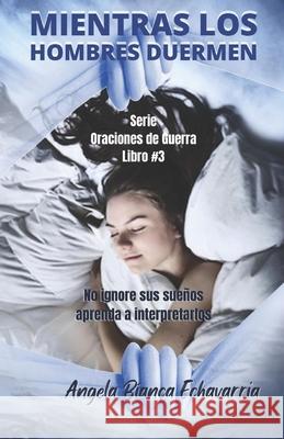 Mientras los Hombres Duermen: No ignore sus sueños, aprenda a descifrarlos Echavarria, Angela Bianca 9781656282071 Independently Published