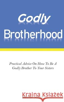 Godly Brotherhood: Practical Advice How To Be A Godly Brother To Your Sisters Nathan Schick 9781656284754 Independently Published