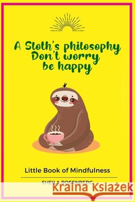 A Sloth's philosophy, Don't worry be happy: Little Book of Mindfulness Sheila Rosenberg 9781656292902 Independently Published