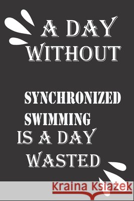 A day without synchronized swimming is a day wasted Journal &notebook Notebook 9781656304438