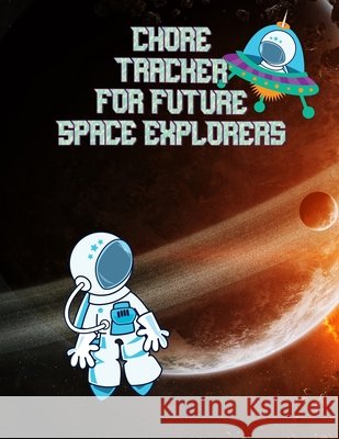 Chore Tracker For Future Space Explorers: Kids Weekly Chore Chart Tracker Daily Tracker 9781656307972
