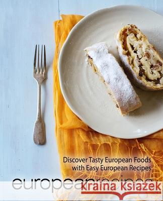 European Recipes: Discover Tasty European Foods with Easy European Recipes (2nd Edition) Booksumo Press 9781656316929 Independently Published