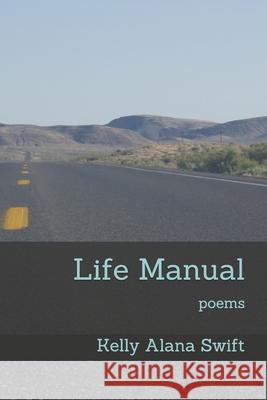 Life Manual: poems Kelly Alana Swift 9781656336569 Independently Published