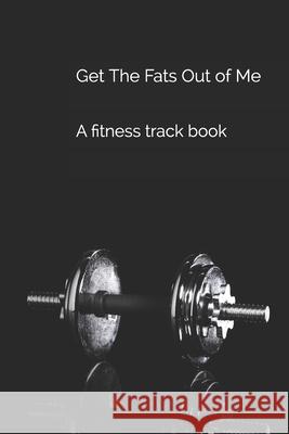 Get The Fats Out of Me: A fitness track book Adam Stronghill 9781656366122 Independently Published