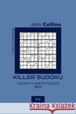 Killer Sudoku - 120 Easy To Master Puzzles 10x10 - 10 John Collins 9781656382290