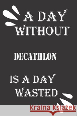 A day without decathlon is a day wasted Journal &notebook Notebook 9781656445209